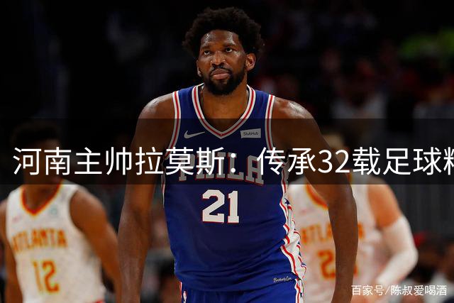 河南主帅拉莫斯：传承32载足球精神 誓将球队带向巅峰